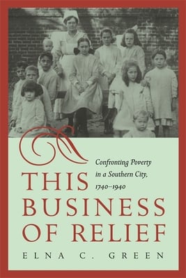 This Business of Relief: Confronting Poverty in a Southern City, 1740-1940