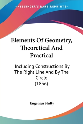 Elements Of Geometry, Theoretical And Practical: Including Constructions By The Right Line And By The Circle (1836)