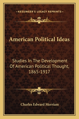 American Political Ideas: Studies In The Development Of American Political Thought, 1865-1917