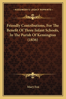 Friendly Contributions, For The Benefit Of Three Infant Schools, In The Parish Of Kensington (1836)