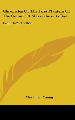 Chronicles Of The First Planters Of The Colony Of Massachusetts Bay: From 1623 To 1636