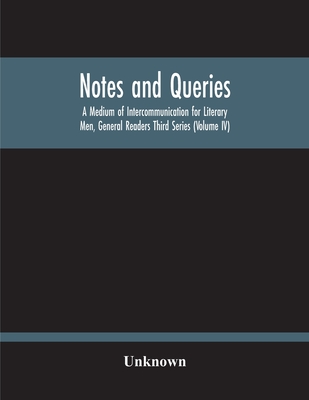 Notes And Queries; A Medium Of Intercommunication For Literary Men, General Readers Third Series (Volume Iv)