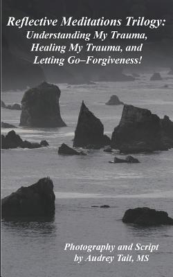 Reflective Meditations: Unraveling My Trauma, Healing My Trauma, and Letting Go-Forgiveness