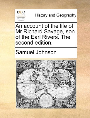 An Account of the Life of MR Richard Savage, Son of the Earl Rivers. the Second Edition.