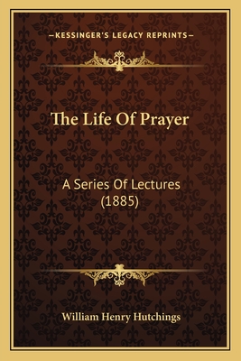 The Life Of Prayer: A Series Of Lectures (1885)