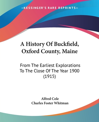 A History Of Buckfield, Oxford County, Maine: From The Earliest Explorations To The Close Of The Year 1900 (1915)