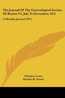 The Journal Of The Gynecological Society Of Boston V5, July To December, 1871: A Monthly Journal (1871)