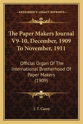 The Paper Makers Journal V9-10, December, 1909 To November, 1911: Official Organ Of The International Brotherhood Of Paper Makers (1909)