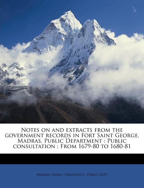 Notes on and Extracts From the Government Records in Fort Saint George, Madras, Public Department: Public Consultation; From 1679-80 to 1680-81