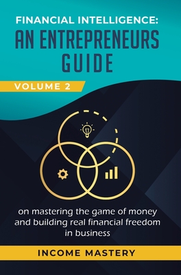 Financial Intelligence: An Entrepreneurs Guide on Mastering the Game of Money and Building Real Financial Freedom in Business Volume 2: Financial Stat