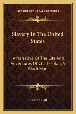 Slavery In The United States: A Narrative Of The Life And Adventures Of Charles Ball, A Black Man