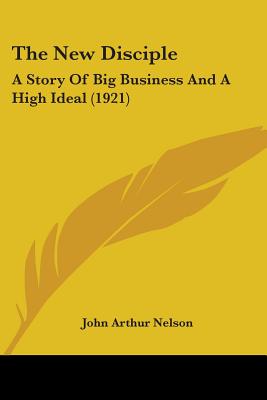 The New Disciple: A Story Of Big Business And A High Ideal (1921)