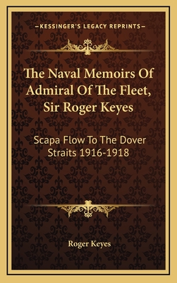 The Naval Memoirs Of Admiral Of The Fleet, Sir Roger Keyes: Scapa Flow To The Dover Straits 1916-1918