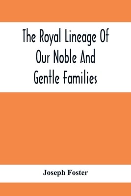 The Royal Lineage Of Our Noble And Gentle Families. Together With Their Paternal Ancestry