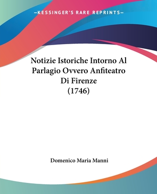 Notizie Istoriche Intorno Al Parlagio Ovvero Anfiteatro Di Firenze (1746)