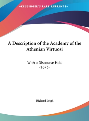 A Description of the Academy of the Athenian Virtuosi: With a Discourse Held (1673)