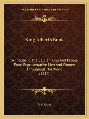 King Albert's Book: A Tribute To The Belgian King And People From Representative Men And Women Throughout The World (1914)