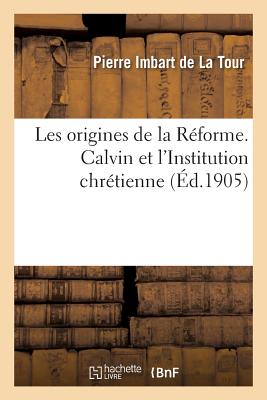 Les origines de la Réforme. Calvin et l'Institution chrétienne