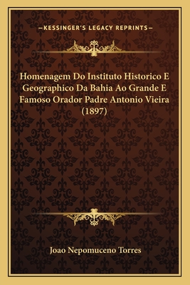 Homenagem Do Instituto Historico E Geographico Da Bahia Ao Grande E Famoso Orador Padre Antonio Vieira (1897)