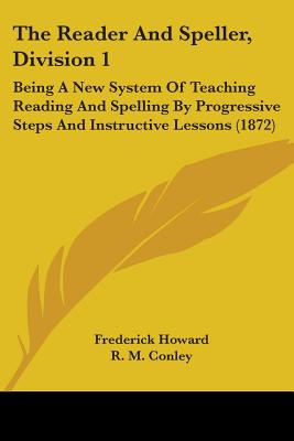 The Reader And Speller, Division 1: Being A New System Of Teaching Reading And Spelling By Progressive Steps And Instructive Lessons (1872)