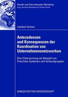 Antezedenzen Und Konsequenzen Der Koordination Von Unternehmensnetzwerken: Eine Untersuchung Am Beispiel Von Franchise-Systemen Und Verbundgruppen