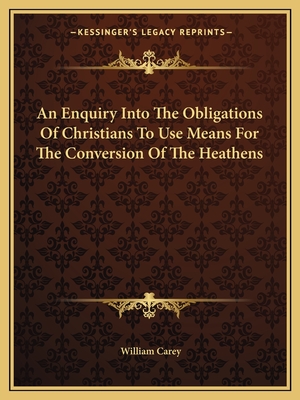 An Enquiry Into The Obligations Of Christians To Use Means For The Conversion Of The Heathens