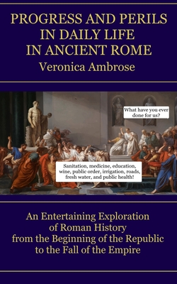 Progress and Perils in Daily Life in Ancient Rome: An Entertaining Exploration of Roman History from the Beginning of the Republic to the Fall of the