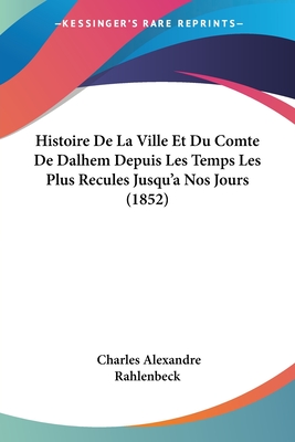 Histoire De La Ville Et Du Comte De Dalhem Depuis Les Temps Les Plus Recules Jusqu'a Nos Jours (1852)