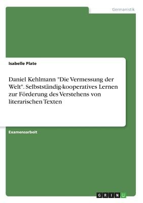 Daniel Kehlmann "Die Vermessung der Welt". Selbstständig-kooperatives Lernen zur Förderung des Verstehens von literarischen Texten