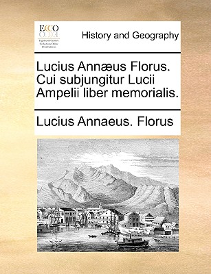Lucius Annæus Florus. Cui Subjungitur Lucii Ampelii Liber Memorialis.