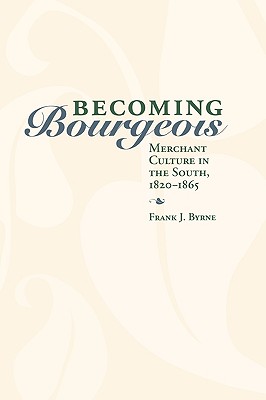 Becoming Bourgeois: Merchant Culture in the South, 1820-1865