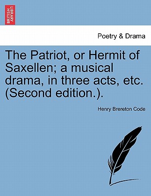 The Patriot, or Hermit of Saxellen; A Musical Drama, in Three Acts, Etc. (Second Edition.).