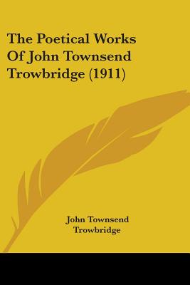 The Poetical Works Of John Townsend Trowbridge (1911)