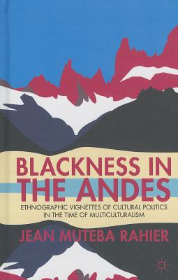 Blackness in the Andes: Ethnographic Vignettes of Cultural Politics in the Time of Multiculturalism