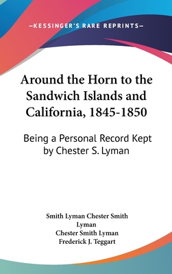 Around the Horn to the Sandwich Islands and California, 1845-1850: Being a Personal Record Kept by Chester S. Lyman