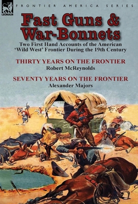 Fast Guns and War-Bonnets: Two First Hand Accounts of the American 'Wild West' Frontier During the 19th Century-Thirty Years on the Frontier by R