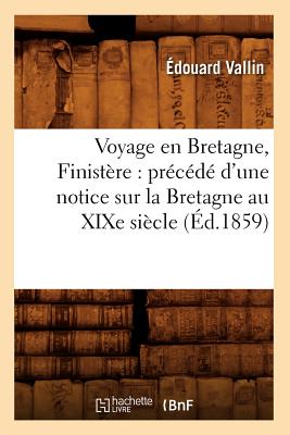 Voyage En Bretagne, Finistère: Précédé d'Une Notice Sur La Bretagne Au XIXe Siècle (Éd.1859)
