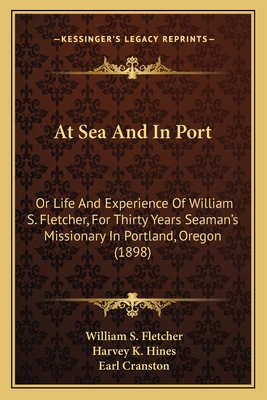 At Sea And In Port: Or Life And Experience Of William S. Fletcher, For Thirty Years Seaman's Missionary In Portland, Oregon (1898)