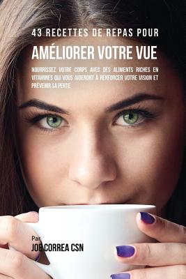 43 Recettes de repas pour améliorer votre vue: Nourrissez votre corps avec des aliments riches en vitamines qui vous aideront à renforcer votre vision