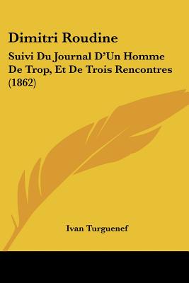 Dimitri Roudine: Suivi Du Journal D'Un Homme De Trop, Et De Trois Rencontres (1862)