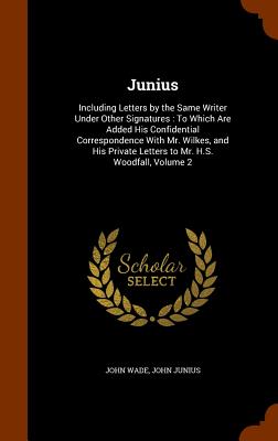 Junius: Including Letters by the Same Writer Under Other Signatures: To Which Are Added His Confidential Correspondence With M