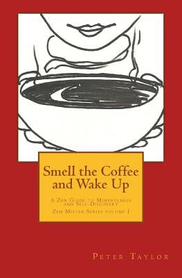 Smell the Coffee and Wake Up: A Zen Guide to Mindfulness and Self Discovery