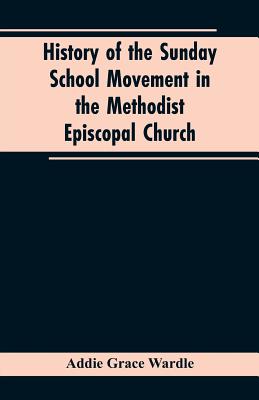 History of the Sunday School Movement in the Methodist Episcopal Church: A Dissertation Submitted to the Faculty of the Graduate School of Arts and Li