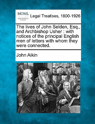 The Lives of John Selden, Esq., and Archbishop Usher: With Notices of the Principal English Men of Letters with Whom They Were Connected.