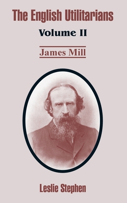 The English Utilitarians: Volume II (James Mill)