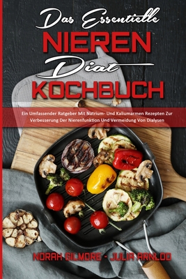 Das Essentielle Nieren Diät Kochbuch: Ein Umfassender Ratgeber Mit Natrium- Und Kaliumarmen Rezepten Zur Verbesserung Der Nierenfunktion Und Vermeidun