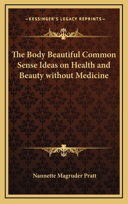 The Body Beautiful Common Sense Ideas on Health and Beauty without Medicine