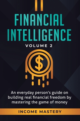 Financial Intelligence: An Everyday Person's Guide on Building Real Financial Freedom by Mastering the Game of Money Volume 2: You are the Most Import