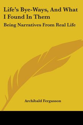 Life's Bye-Ways, And What I Found In Them: Being Narratives From Real Life