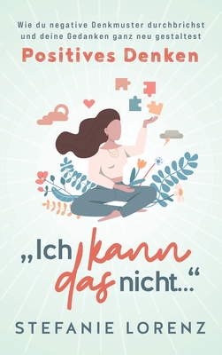 Positives Denken: "Ich kann das nicht..." - Wie du negative Denkmuster durchbrichst und deine Gedanken ganz neu gestaltest